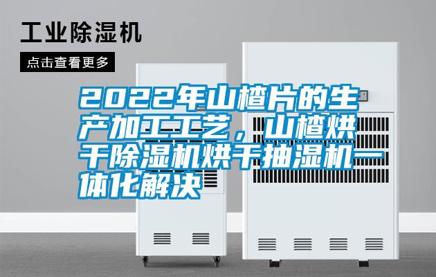 2022年山楂片的生產(chǎn)加工工藝，山楂烘干除濕機(jī)烘干抽濕機(jī)一體化解決