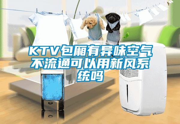 KTV包廂有異味空氣不流通可以用新風(fēng)系統(tǒng)嗎