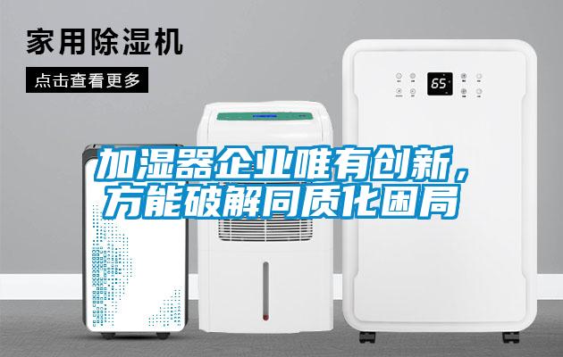 加濕器企業(yè)唯有創(chuàng)新，方能破解同質(zhì)化困局