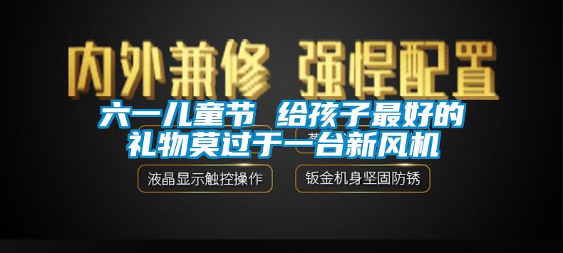 六一兒童節(jié) 給孩子最好的禮物莫過(guò)于一臺(tái)新風(fēng)機(jī)