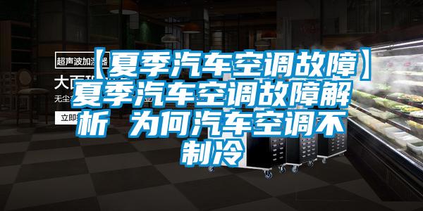 【夏季汽車空調(diào)故障】夏季汽車空調(diào)故障解析 為何汽車空調(diào)不制冷