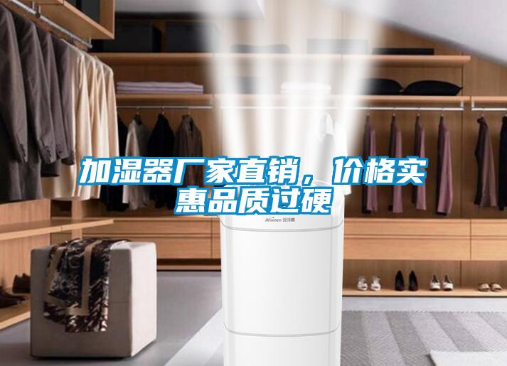 加濕器廠家直銷，價格實(shí)惠品質(zhì)過硬