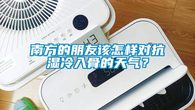 南方的朋友該怎樣對(duì)抗?jié)窭淙牍堑奶鞖猓?/></p>
<p style=