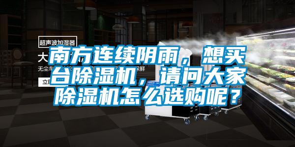 南方連續(xù)陰雨，想買臺除濕機，請問大家除濕機怎么選購呢？