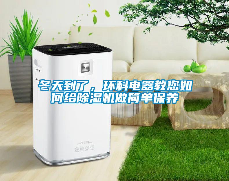 冬天到了，環(huán)科電器教您如何給除濕機做簡單保養(yǎng)