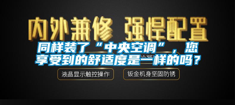 同樣裝了“中央空調(diào)”，您享受到的舒適度是一樣的嗎？