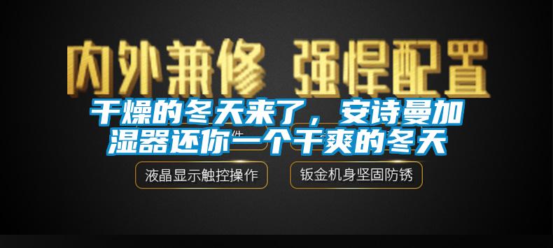 干燥的冬天來(lái)了，安詩(shī)曼加濕器還你一個(gè)干爽的冬天