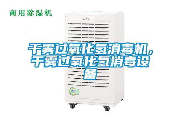 干霧過氧化氫消毒機，干霧過氧化氫消毒設(shè)備