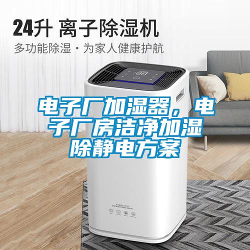 電子廠加濕器，電子廠房潔凈加濕除靜電方案