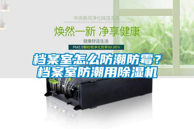 檔案室怎么防潮防霉？檔案室防潮用除濕機(jī)