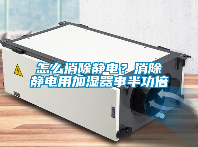 怎么消除靜電？消除靜電用加濕器事半功倍