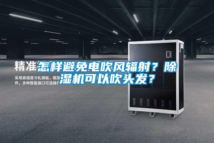 怎樣避免電吹風輻射？除濕機可以吹頭發(fā)？