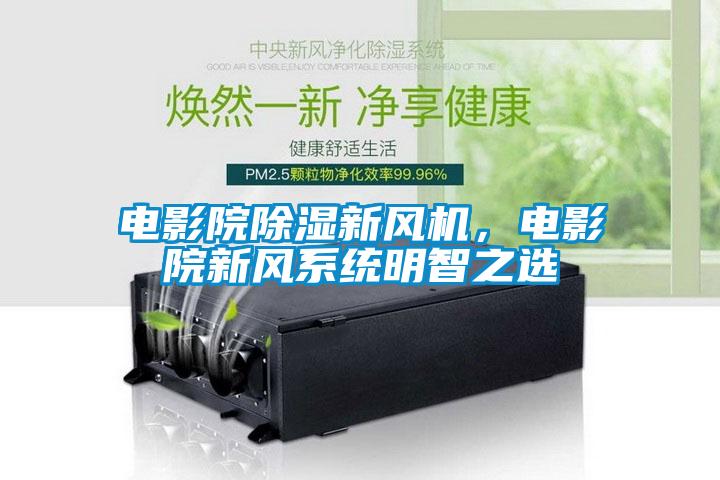 電影院除濕新風機，電影院新風系統(tǒng)明智之選