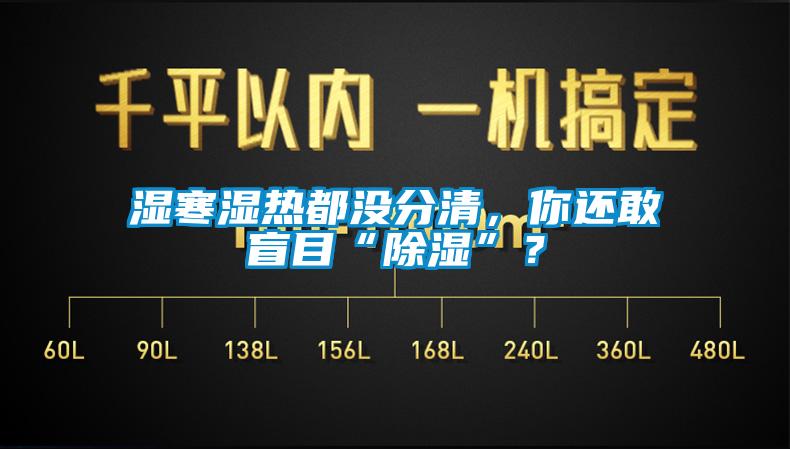 濕寒濕熱都沒分清，你還敢盲目“除濕”？