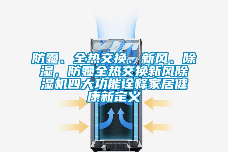 防霾、全熱交換、新風(fēng)、除濕，防霾全熱交換新風(fēng)除濕機四大功能詮釋家居健康新定義