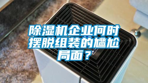 除濕機(jī)企業(yè)何時(shí)擺脫組裝的尷尬局面？