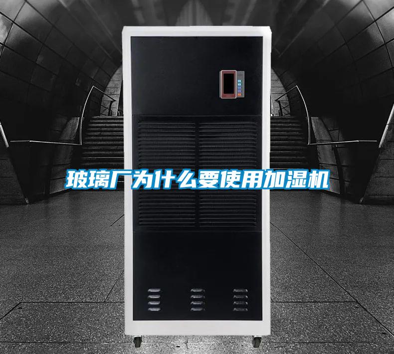 玻璃廠為什么要使用加濕機(jī)