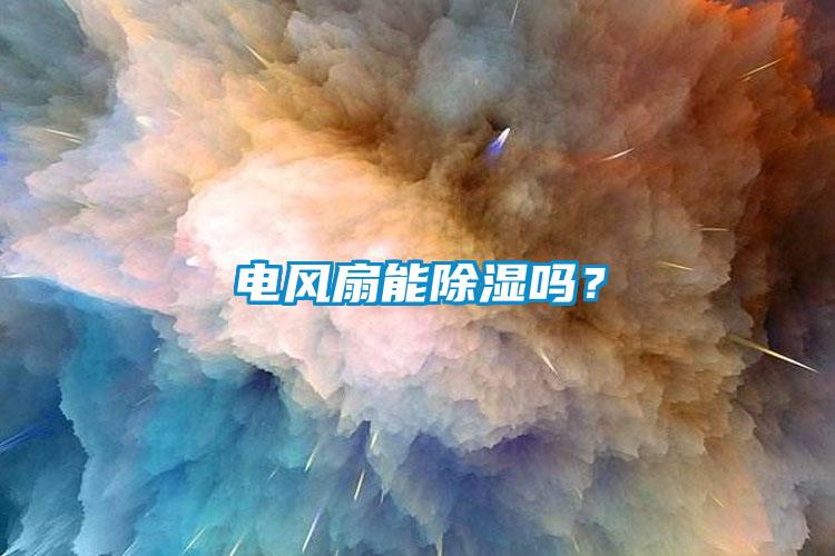 電風(fēng)扇能除濕嗎？