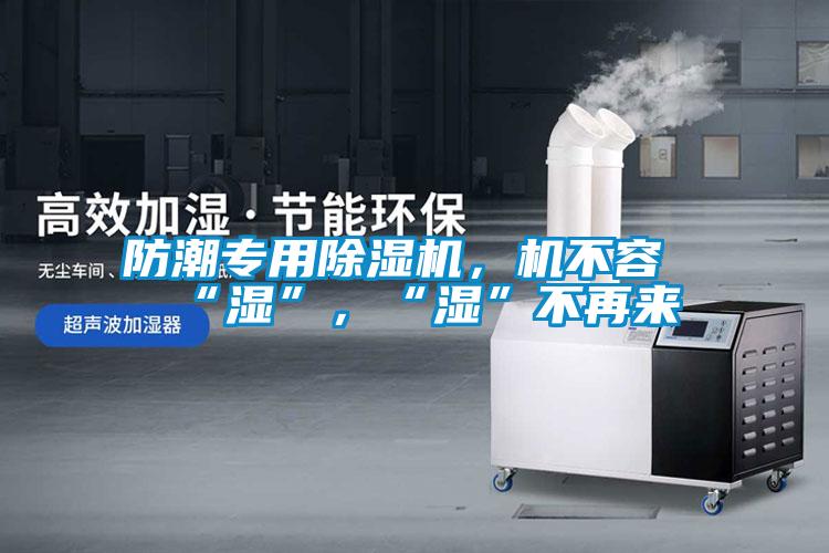 防潮專用除濕機，機不容“濕”，“濕”不再來