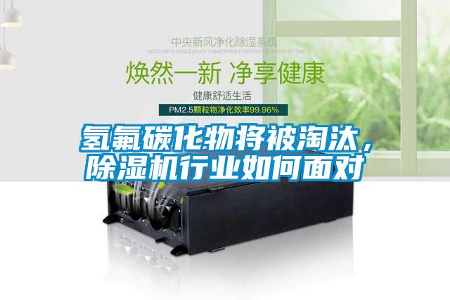 氫氟碳化物將被淘汰，除濕機行業(yè)如何面對