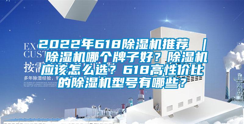 2022年618除濕機推薦 ｜ 除濕機哪個牌子好？除濕機應該怎么選？618高性價比的除濕機型號有哪些？