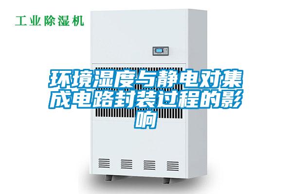 環(huán)境濕度與靜電對(duì)集成電路封裝過程的影響