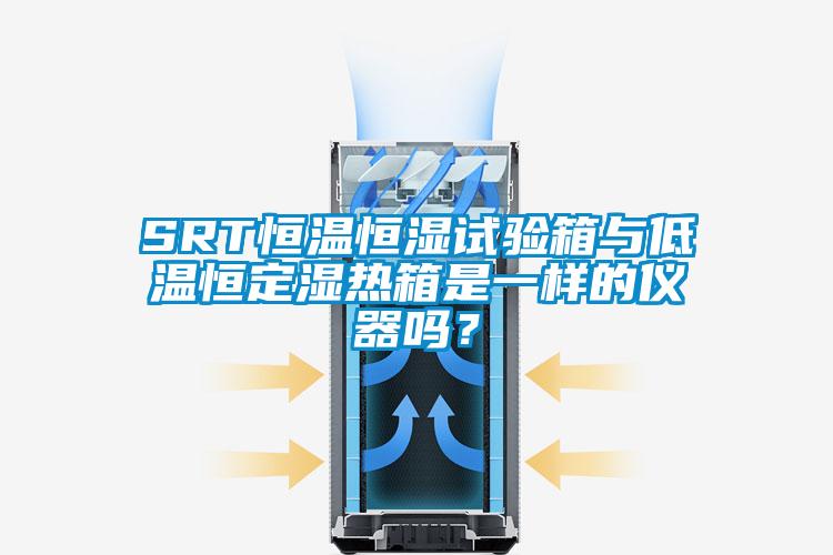 SRT恒溫恒濕試驗(yàn)箱與低溫恒定濕熱箱是一樣的儀器嗎？