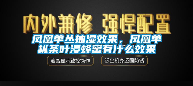 鳳凰單叢抽濕效果，鳳凰單樅荼葉浸蜂蜜有什么效果