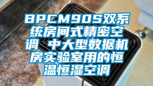 BPCM90S雙系統(tǒng)房間式精密空調(diào) 中大型數(shù)據(jù)機(jī)房實(shí)驗(yàn)室用的恒溫恒濕空調(diào)