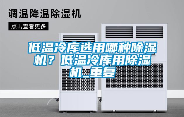 低溫冷庫選用哪種除濕機？低溫冷庫用除濕機_重復