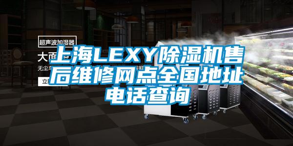 上海LEXY除濕機售后維修網點全國地址電話查詢