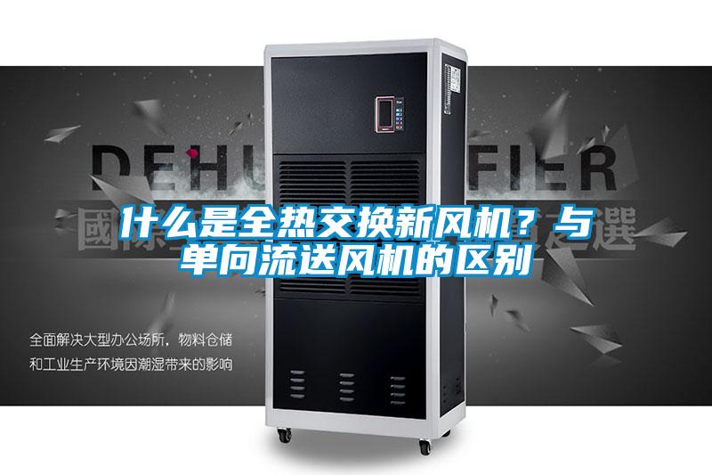 什么是全熱交換新風(fēng)機？與單向流送風(fēng)機的區(qū)別