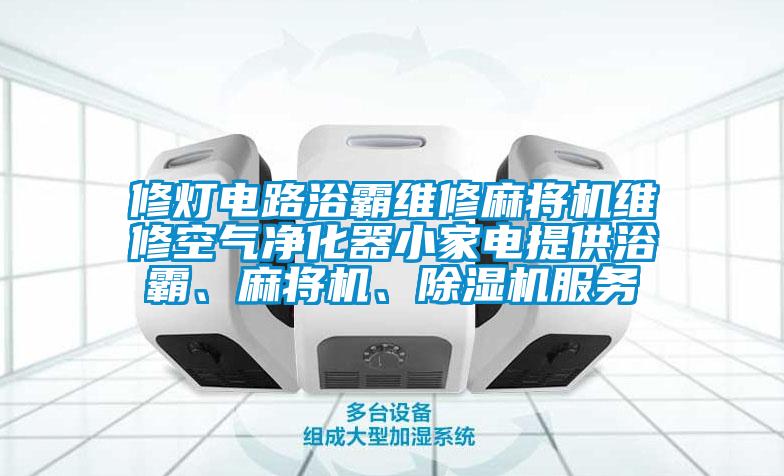 修燈電路浴霸維修麻將機(jī)維修空氣凈化器小家電提供浴霸、麻將機(jī)、除濕機(jī)服務(wù)