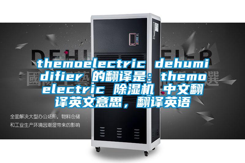 themoelectric dehumidifier 的翻譯是：themoelectric 除濕機(jī) 中文翻譯英文意思，翻譯英語(yǔ)