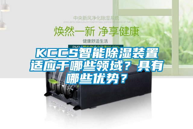 KCCS智能除濕裝置適應(yīng)于哪些領(lǐng)域？具有哪些優(yōu)勢？