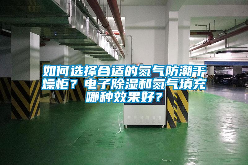 如何選擇合適的氮氣防潮干燥柜？電子除濕和氮氣填充哪種效果好？