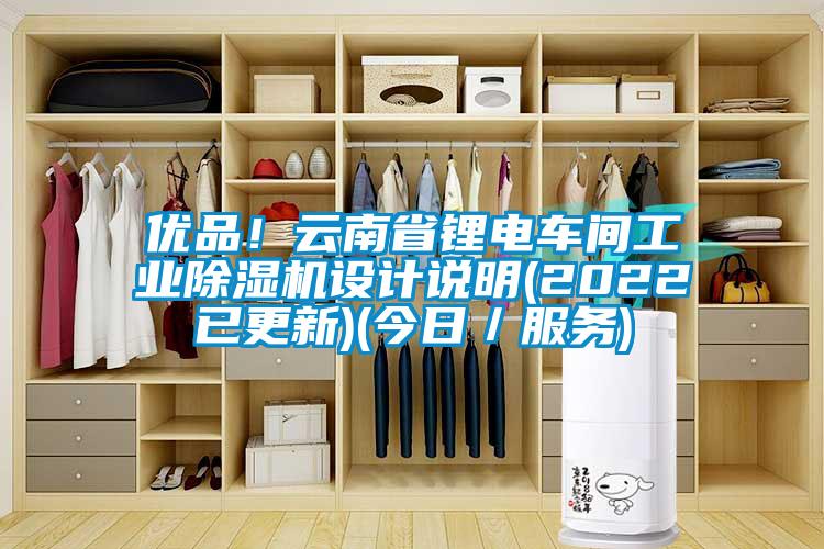 優(yōu)品！云南省鋰電車間工業(yè)除濕機設(shè)計說明(2022已更新)(今日／服務(wù))