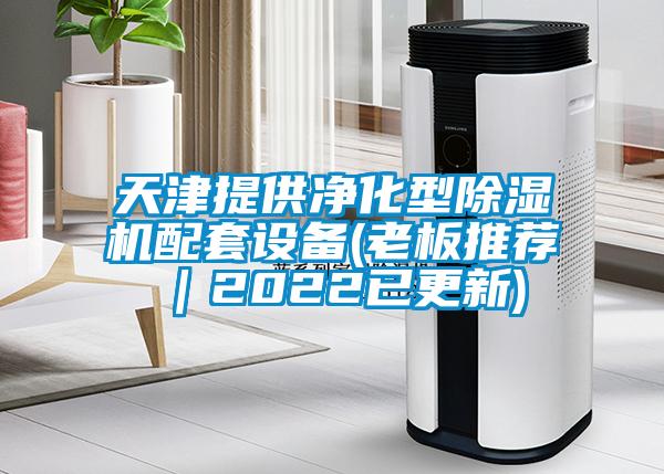 天津提供凈化型除濕機(jī)配套設(shè)備(老板推薦｜2022已更新)