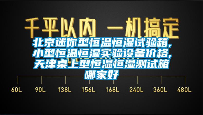 北京迷你型恒溫恒濕試驗箱,小型恒溫恒濕實驗設(shè)備價格,天津桌上型恒濕恒濕測試箱哪家好