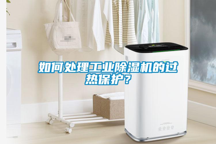 如何處理工業(yè)除濕機的過熱保護？