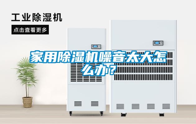 家用除濕機噪音太大怎么辦？