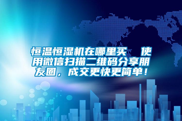 恒溫恒濕機在哪里買  使用微信掃描二維碼分享朋友圈，成交更快更簡單！