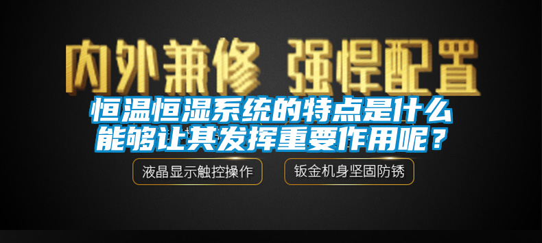 恒溫恒濕系統(tǒng)的特點是什么能夠讓其發(fā)揮重要作用呢？