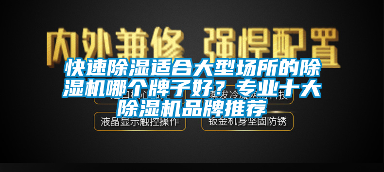 快速除濕適合大型場所的除濕機哪個牌子好？專業(yè)十大除濕機品牌推薦