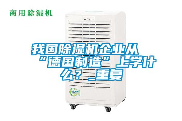 我國除濕機(jī)企業(yè)從“德國制造”上學(xué)什么？_重復(fù)