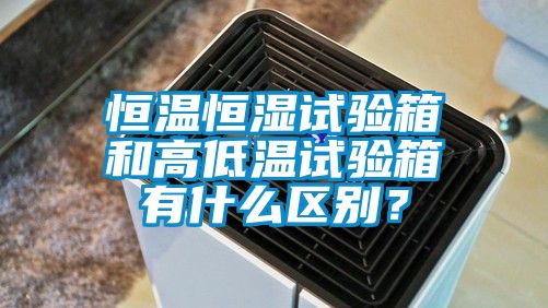 恒溫恒濕試驗箱和高低溫試驗箱有什么區(qū)別？