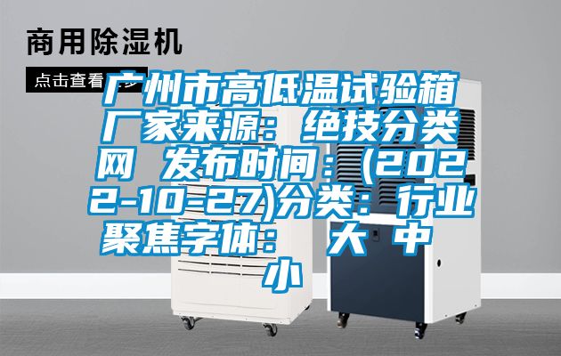 廣州市高低溫試驗箱廠家來源：絕技分類網 發(fā)布時間：(2022-10-27)分類：行業(yè)聚焦字體： 大 中 小