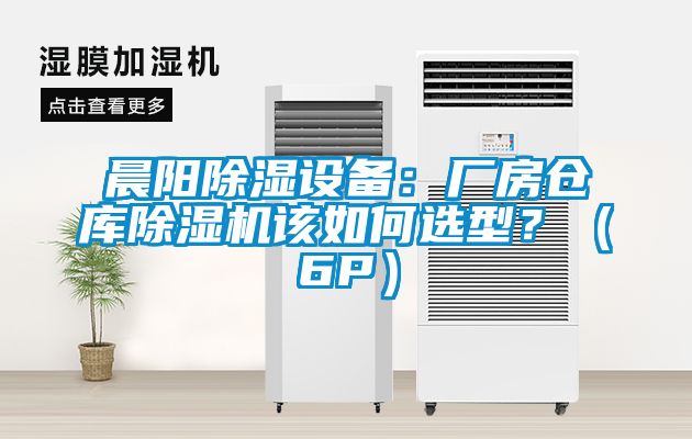 晨陽除濕設(shè)備：廠房倉庫除濕機(jī)該如何選型？（6P）