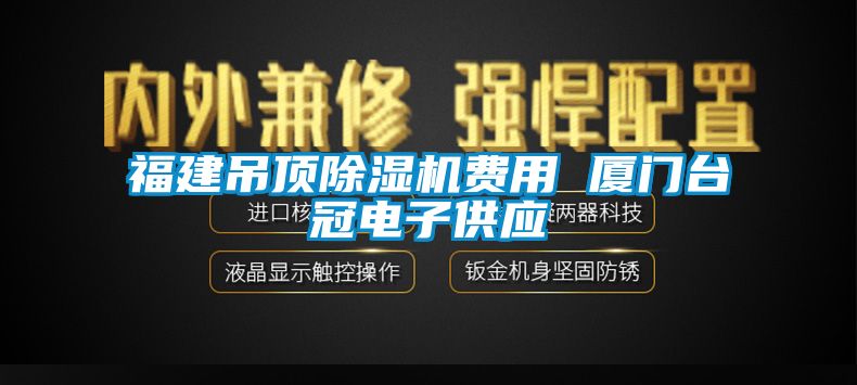 福建吊頂除濕機費用 廈門臺冠電子供應(yīng)