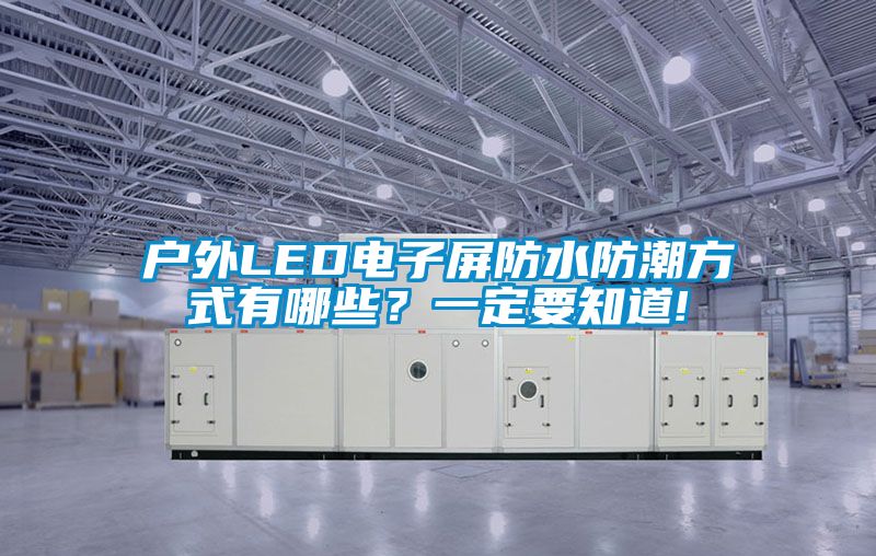 戶外LED電子屏防水防潮方式有哪些？一定要知道!